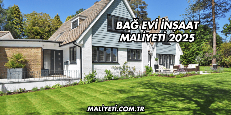 Bağ Evi İnşaat Maliyeti 2025