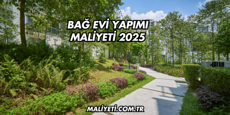 Bağ Evi Yapımı Maliyeti 2025