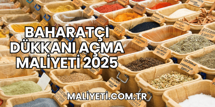 Baharatçı Dükkanı Açma Maliyeti 2025