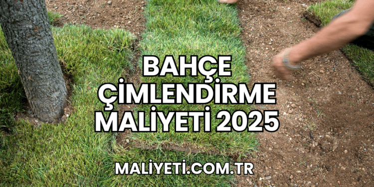 Bahçe Çimlendirme Maliyeti 2025