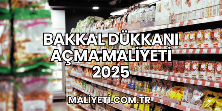 Bakkal Dükkanı Açma Maliyeti 2025