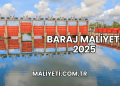 Baraj Maliyeti 2025
