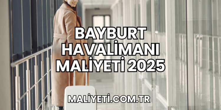 Bayburt Havalimanı Maliyeti 2025