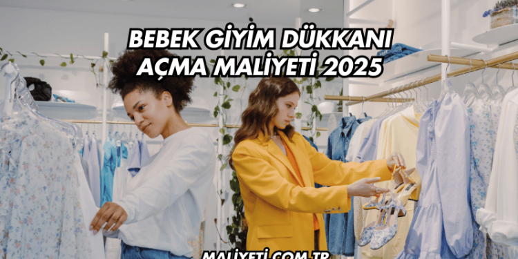 Bebek Giyim Dükkanı Açma Maliyeti 2025
