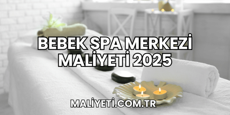 Bebek Spa Merkezi Maliyeti 2025