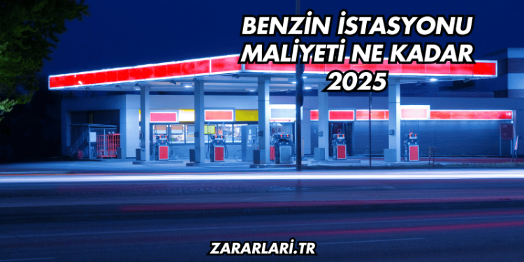 Benzin İstasyonu Maliyeti Ne Kadar 2025
