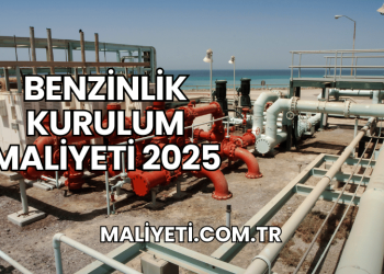 Benzinlik Kurulum Maliyeti 2025