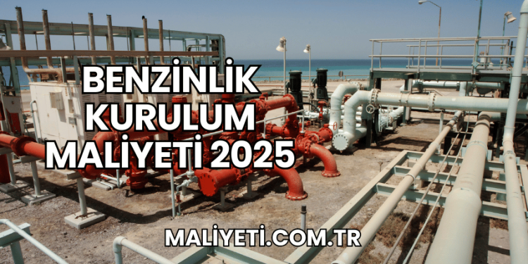 Benzinlik Kurulum Maliyeti 2025