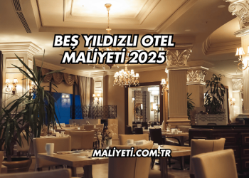 Beş Yıldızlı Otel Maliyeti 2025