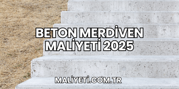 Beton Merdiven Maliyeti 2025