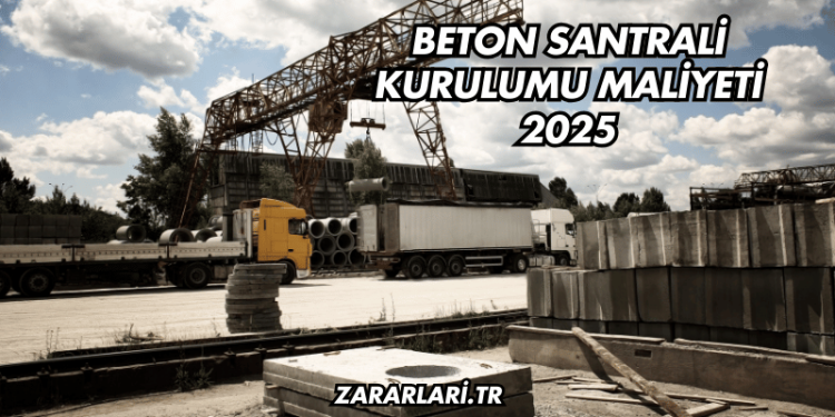 Beton Santrali Kurulumu Maliyeti 2025