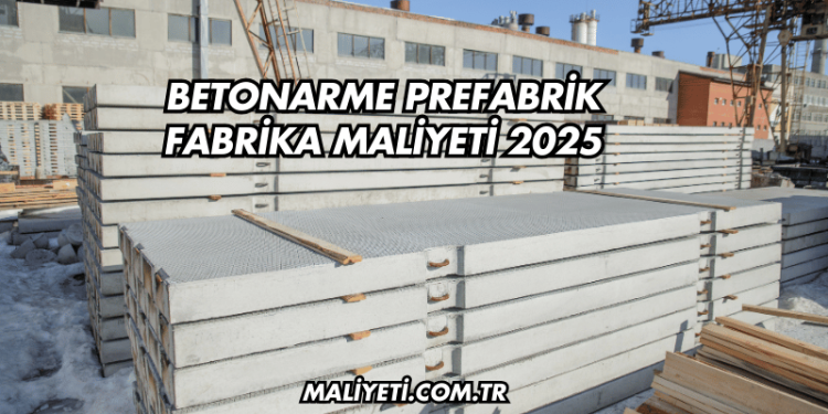 Betonarme Prefabrik Fabrika Maliyeti 2025