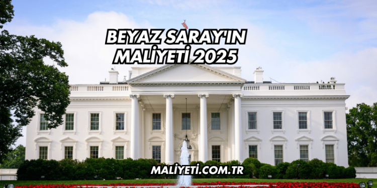 Beyaz Saray'ın Maliyeti 2025