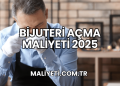 Bijuteri Açma Maliyeti 2025