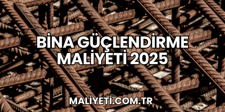 Bina Güçlendirme Maliyeti 2025