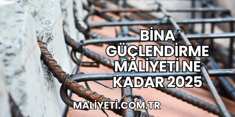 Bina Güçlendirme Maliyeti Ne Kadar 2025