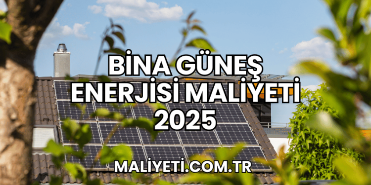 Bina Güneş Enerjisi Maliyeti 2025