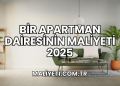 Bir Apartman Dairesinin Maliyeti 2025