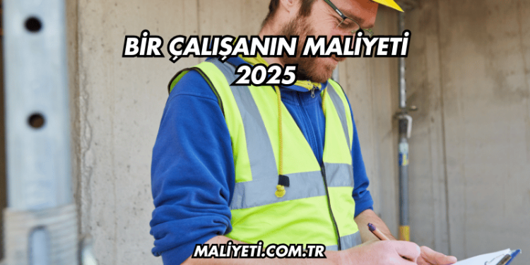 Bir Çalışanın Maliyeti 2025