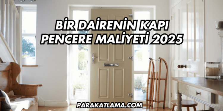 Bir Dairenin Kapı Pencere Maliyeti 2025