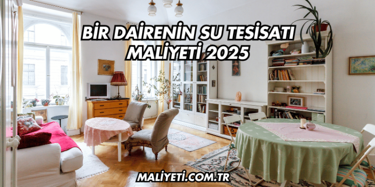 Bir Dairenin Su Tesisatı Maliyeti 2025