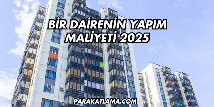 Bir Dairenin Yapım Maliyeti 2025