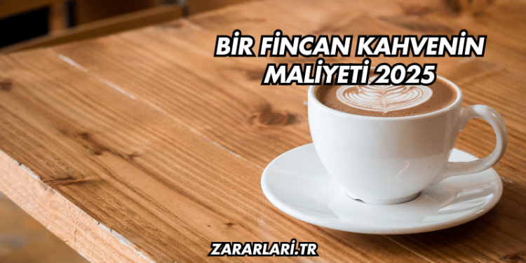 Bir Fincan Kahvenin Maliyeti 2025