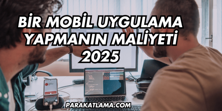 Bir Mobil Uygulama Yapmanın Maliyeti 2025