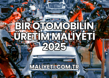 Bir Otomobilin Üretim Maliyeti 2025