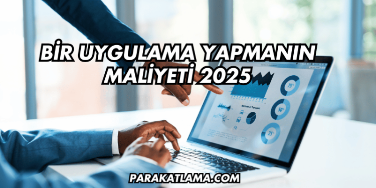 Bir Uygulama Yapmanın Maliyeti 2025