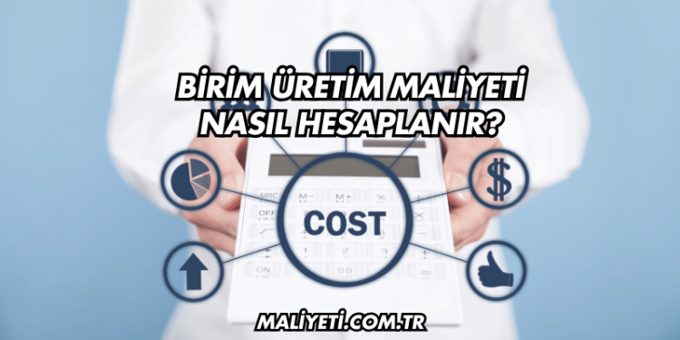 Birim Üretim Maliyeti Nasıl Hesaplanır?