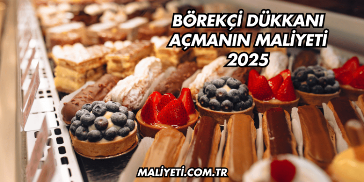 Börekçi Dükkanı Açmanın Maliyeti 2025