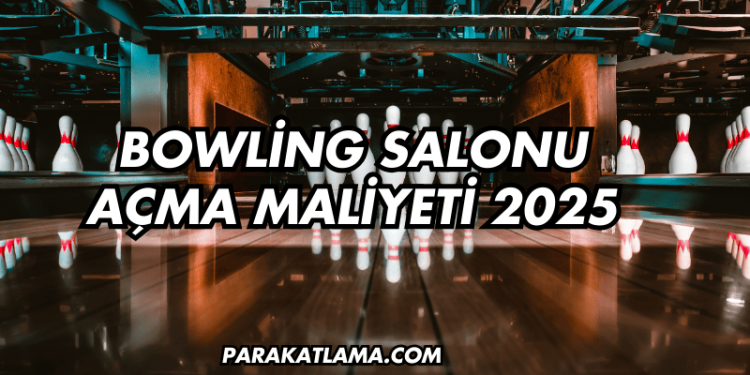 Bowling Salonu Açma Maliyeti 2025