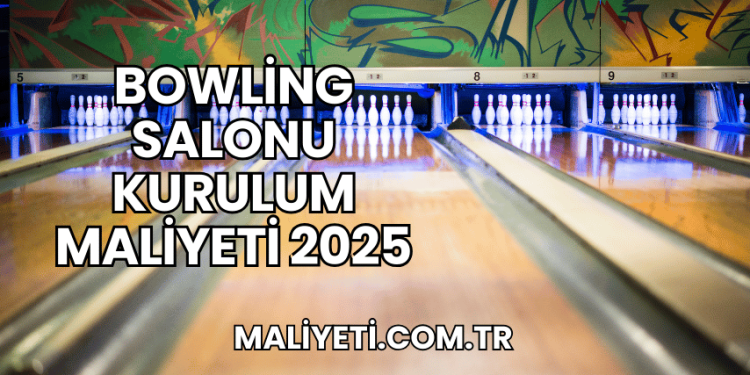 Bowling Salonu Kurulum Maliyeti 2025