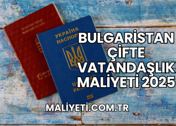 Bulgaristan Çifte Vatandaşlık Maliyeti 2025