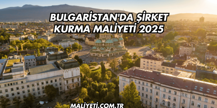 Bulgaristan'da Şirket Kurma Maliyeti 2025