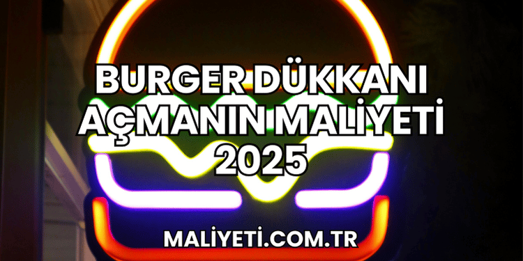 Burger Dükkanı Açmanın Maliyeti 2025
