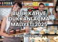 Butik Kahve Dükkanı Açma Maliyeti 2025