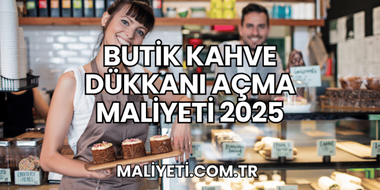 Butik Kahve Dükkanı Açma Maliyeti 2025