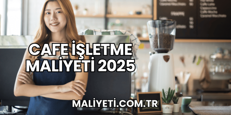 Cafe İşletme Maliyeti 2025