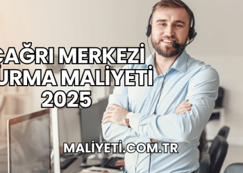 Çağrı Merkezi Kurma Maliyeti 2025