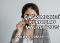Çağrı Merkezi Kurulumu Maliyeti 2025