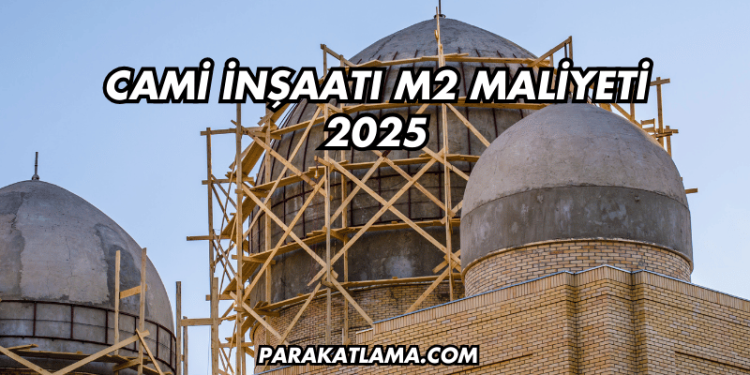 Cami İnşaatı m2 Maliyeti 2025