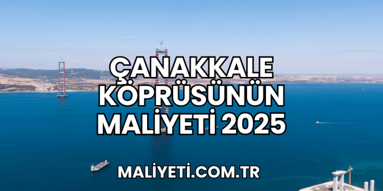 Çanakkale Köprüsünün Maliyeti 2025