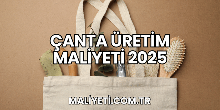 Çanta Üretim Maliyeti 2025