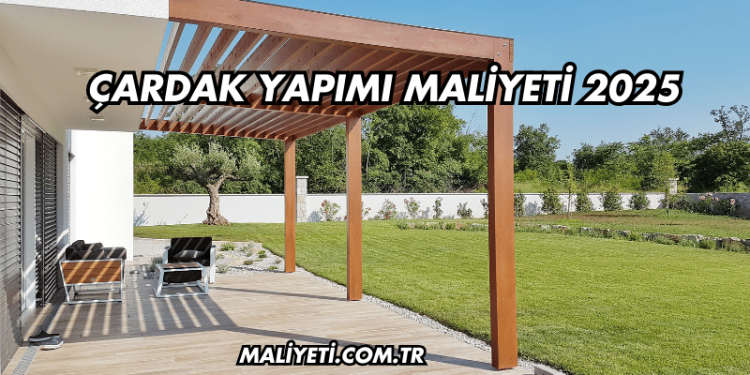Çardak Yapımı Maliyeti 2025