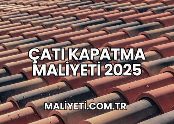 Çatı Kapatma Maliyeti 2025
