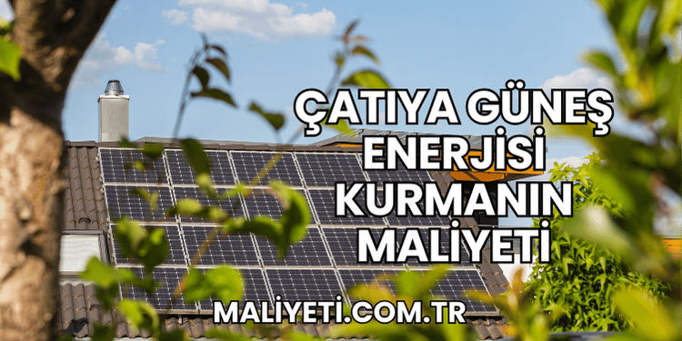 Çatıya Güneş Enerjisi Kurmanın Maliyeti