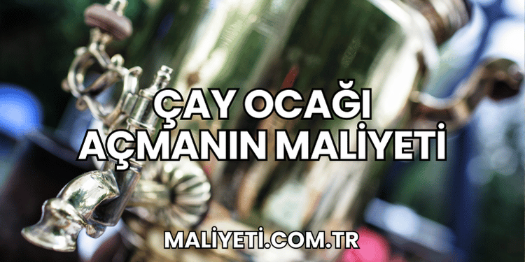 Çay Ocağı Açmanın Maliyeti