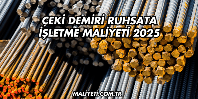 Çeki Demiri Ruhsata İşletme Maliyeti 2025
